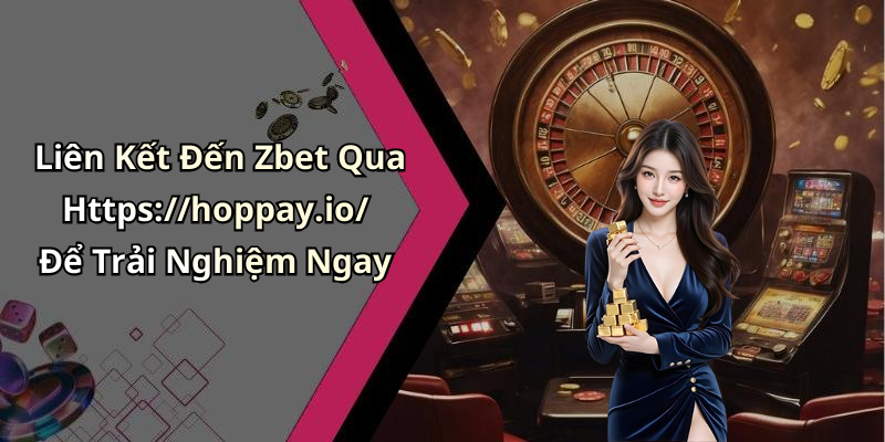 Liên Kết Đến Zbet Qua Https://hoppay.io/ Để Trải Nghiệm Ngay