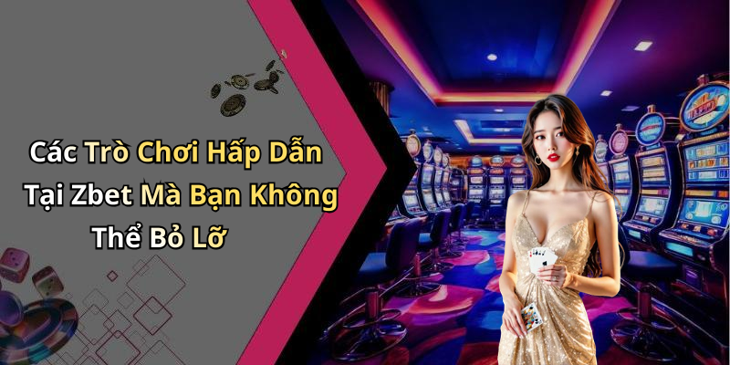 Các Trò Chơi Hấp Dẫn Tại Zbet Mà Bạn Không Thể Bỏ Lỡ