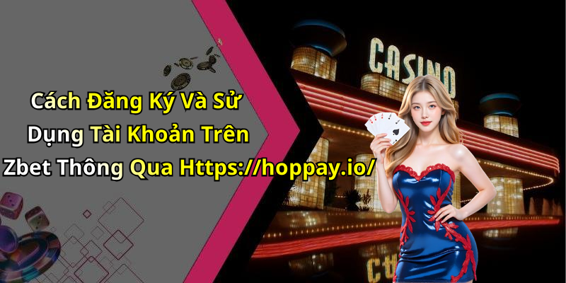 Cách Đăng Ký Và Sử Dụng Tài Khoản Trên Zbet Thông Qua Https://hoppay.io/