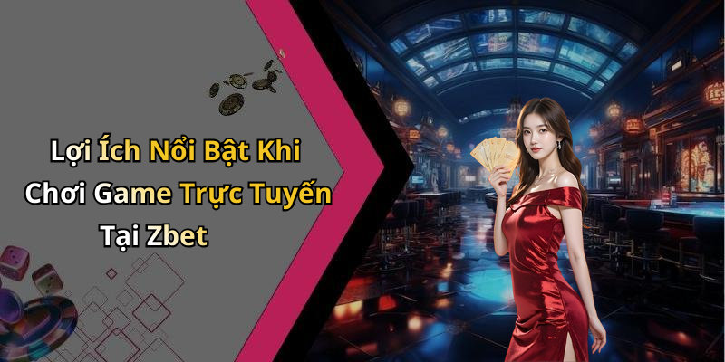 Lợi Ích Nổi Bật Khi Chơi Game Trực Tuyến Tại Zbet