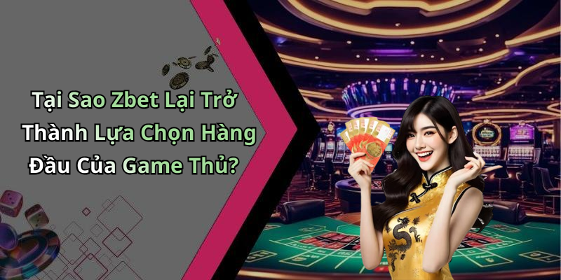 Tại Sao Zbet Lại Trở Thành Lựa Chọn Hàng Đầu Của Game Thủ?
