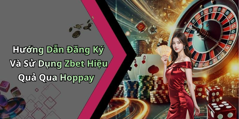 Hướng Dẫn Đăng Ký Và Sử Dụng Zbet Hiệu Quả Qua Hoppay