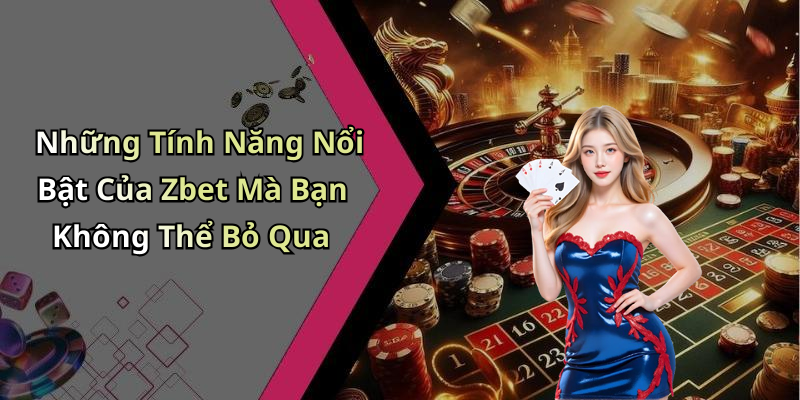 Những Tính Năng Nổi Bật Của Zbet Mà Bạn Không Thể Bỏ Qua