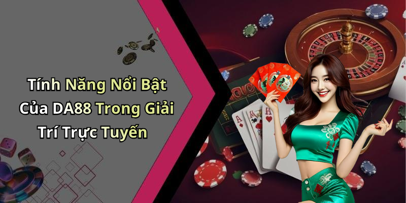 Tính Năng Nổi Bật Của DA88 Trong Giải Trí Trực Tuyến