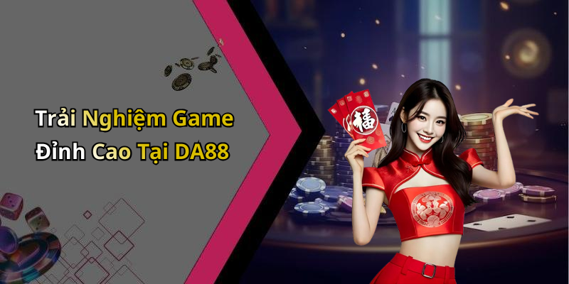 Trải Nghiệm Game Đỉnh Cao Tại DA88