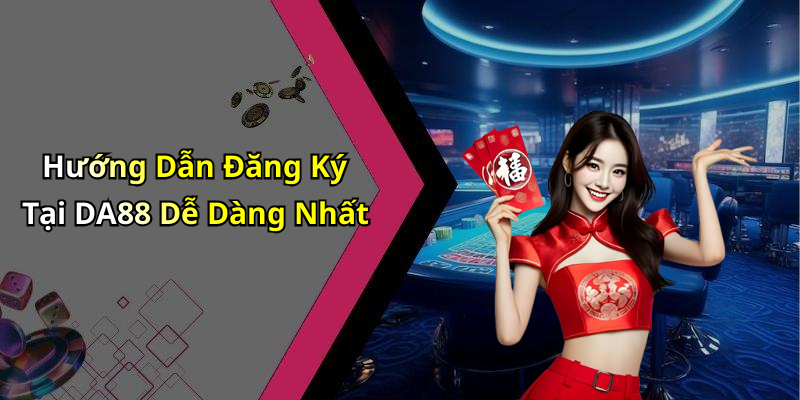 Hướng Dẫn Đăng Ký Tại DA88 Dễ Dàng Nhất
