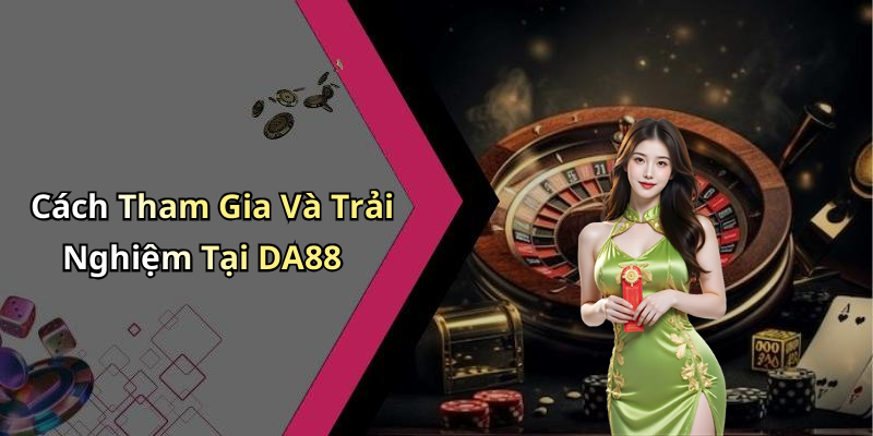 Cách Tham Gia Và Trải Nghiệm Tại DA88