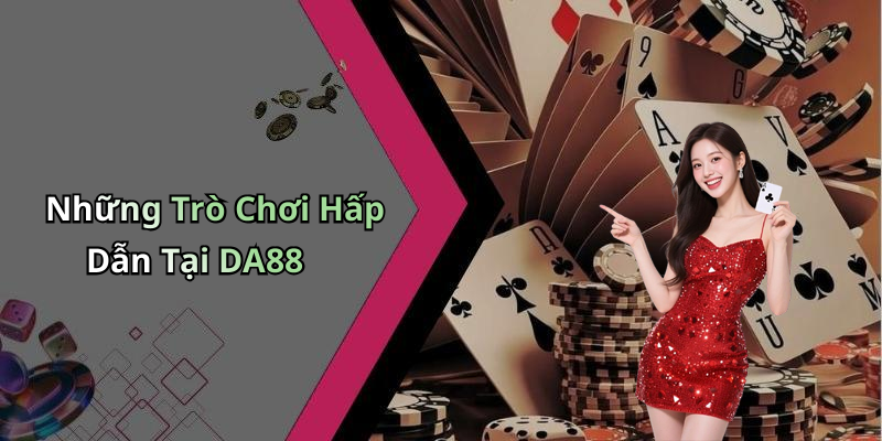 Những Trò Chơi Hấp Dẫn Tại DA88
