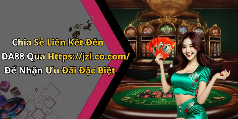 Chia Sẻ Liên Kết Đến DA88 Qua Https://jzl.co.com/ Để Nhận Ưu Đãi Đặc Biệt