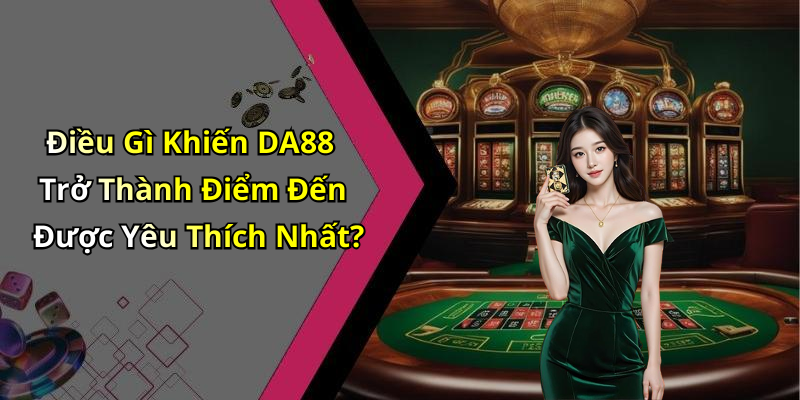 Điều Gì Khiến DA88 Trở Thành Điểm Đến Được Yêu Thích Nhất?