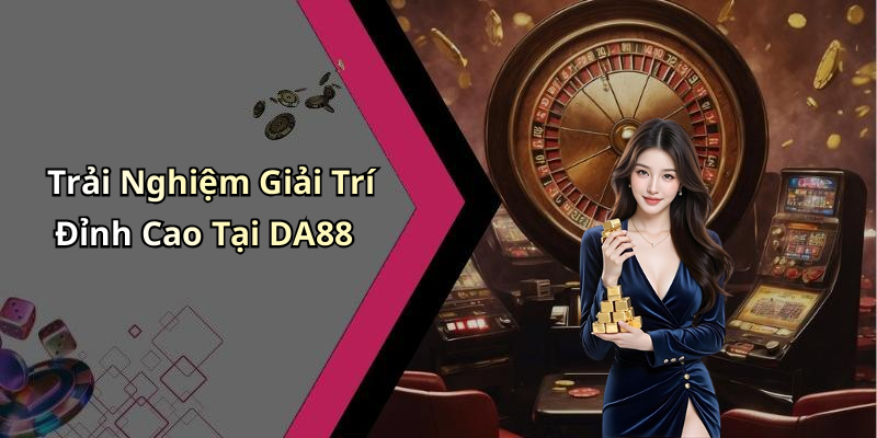 Trải Nghiệm Giải Trí Đỉnh Cao Tại DA88