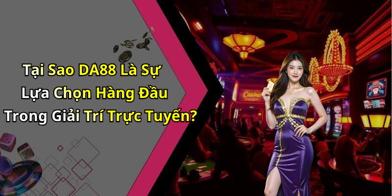 Tại Sao DA88 Là Sự Lựa Chọn Hàng Đầu Trong Giải Trí Trực Tuyến?