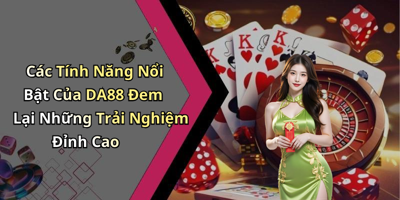 Các Tính Năng Nổi Bật Của DA88 Đem Lại Những Trải Nghiệm Đỉnh Cao