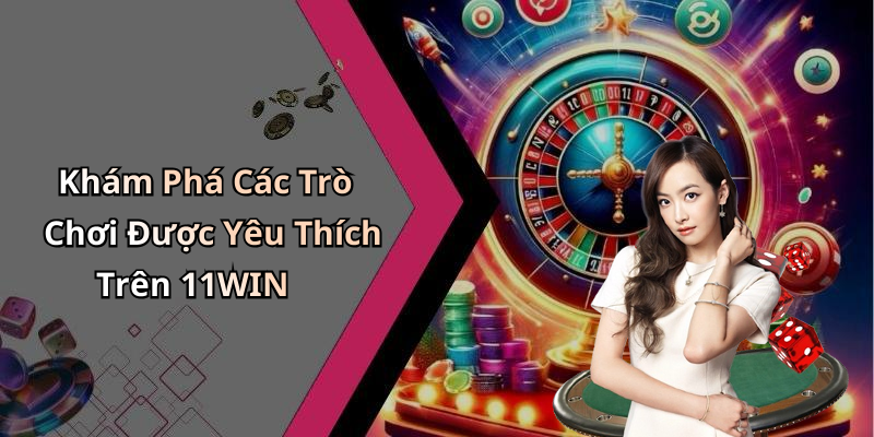 Khám Phá Các Trò Chơi Được Yêu Thích Trên 11WIN