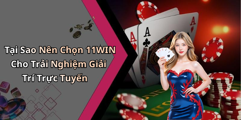 Tại Sao Nên Chọn 11WIN Cho Trải Nghiệm Giải Trí Trực Tuyến