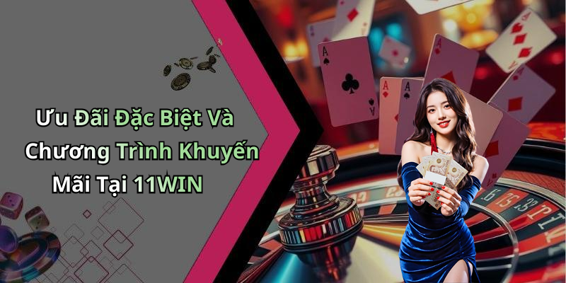 Ưu Đãi Đặc Biệt Và Chương Trình Khuyến Mãi Tại 11WIN