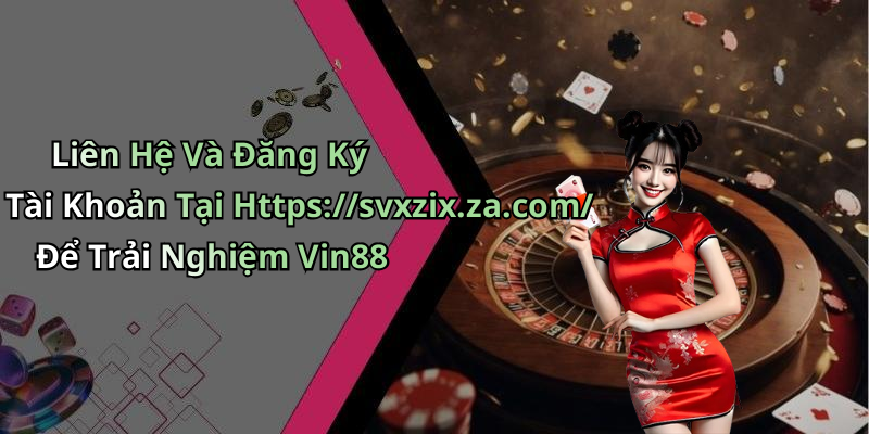 Liên Hệ Và Đăng Ký Tài Khoản Tại Https://svxzix.za.com/ Để Trải Nghiệm Vin88