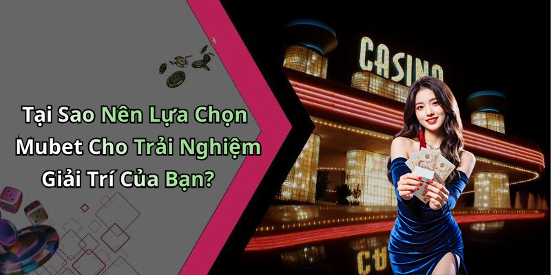 Tại Sao Nên Lựa Chọn Mubet Cho Trải Nghiệm Giải Trí Của Bạn?