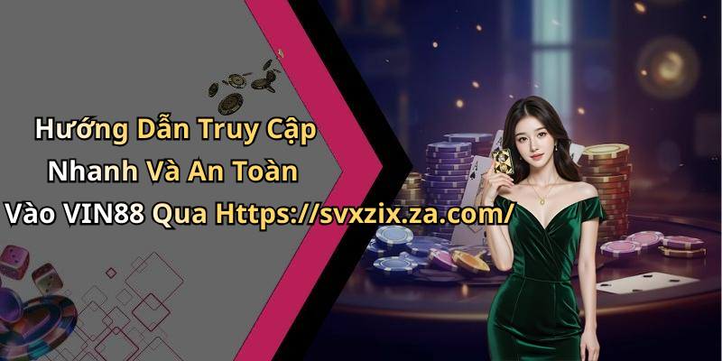 Hướng Dẫn Truy Cập Nhanh Và An Toàn Vào VIN88 Qua Https://svxzix.za.com/