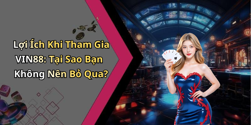 Lợi Ích Khi Tham Gia VIN88: Tại Sao Bạn Không Nên Bỏ Qua?