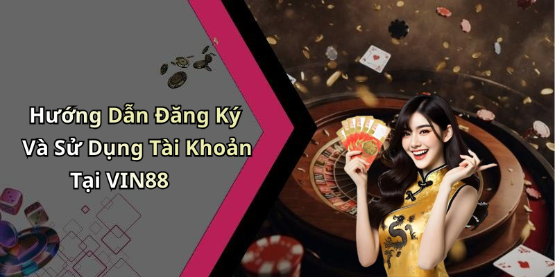 Hướng Dẫn Đăng Ký Và Sử Dụng Tài Khoản Tại VIN88