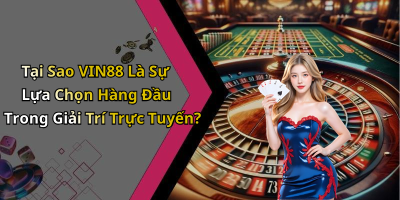 Tại Sao VIN88 Là Sự Lựa Chọn Hàng Đầu Trong Giải Trí Trực Tuyến?