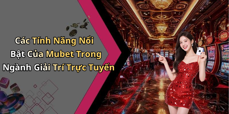 Các Tính Năng Nổi Bật Của Mubet Trong Ngành Giải Trí Trực Tuyến