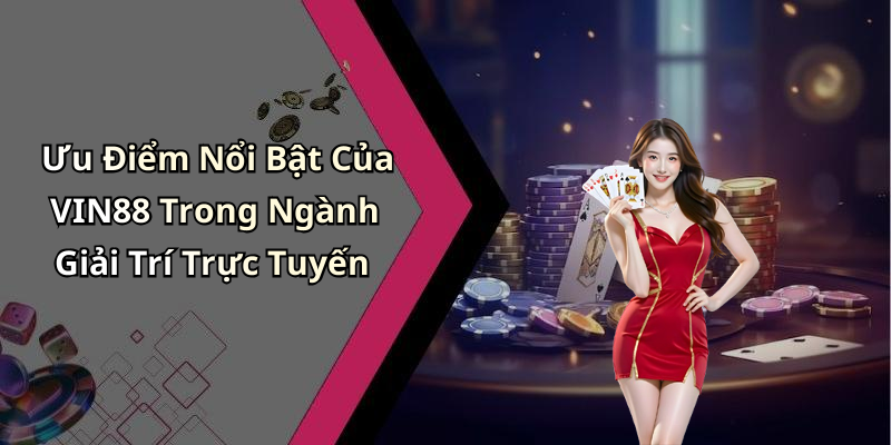 Ưu Điểm Nổi Bật Của VIN88 Trong Ngành Giải Trí Trực Tuyến