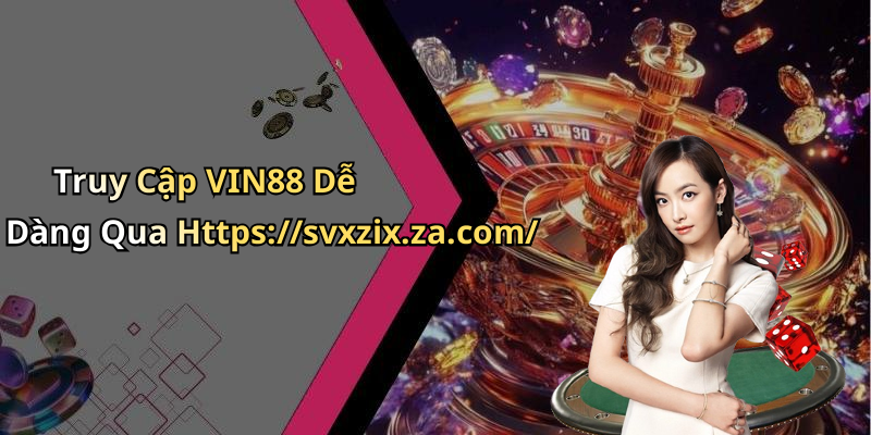 Truy Cập VIN88 Dễ Dàng Qua Https://svxzix.za.com/