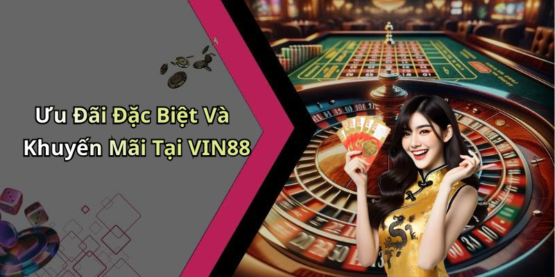 Ưu Đãi Đặc Biệt Và Khuyến Mãi Tại VIN88