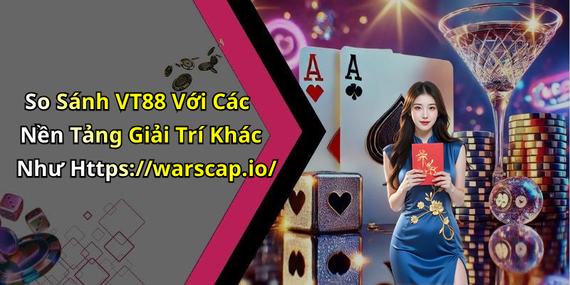 So Sánh VT88 Với Các Nền Tảng Giải Trí Khác Như Https://warscap.io/