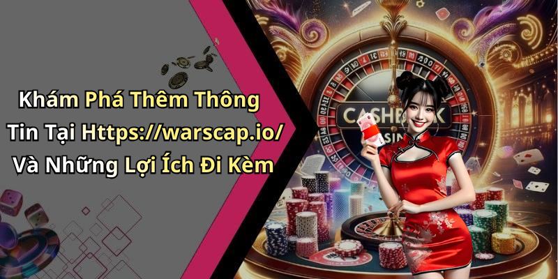 Khám Phá Thêm Thông Tin Tại Https://warscap.io/ Và Những Lợi Ích Đi Kèm