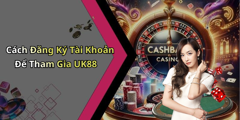 Cách Đăng Ký Tài Khoản Để Tham Gia UK88