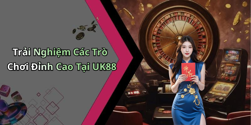 Trải Nghiệm Các Trò Chơi Đỉnh Cao Tại UK88