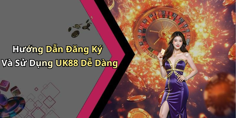 Hướng Dẫn Đăng Ký Và Sử Dụng UK88 Dễ Dàng