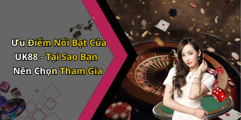 Ưu Điểm Nổi Bật Của UK88 - Tại Sao Bạn Nên Chọn Tham Gia