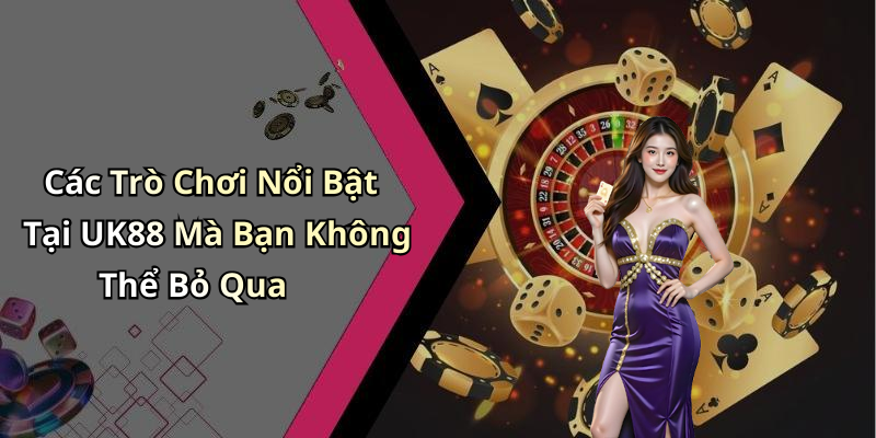 Các Trò Chơi Nổi Bật Tại UK88 Mà Bạn Không Thể Bỏ Qua