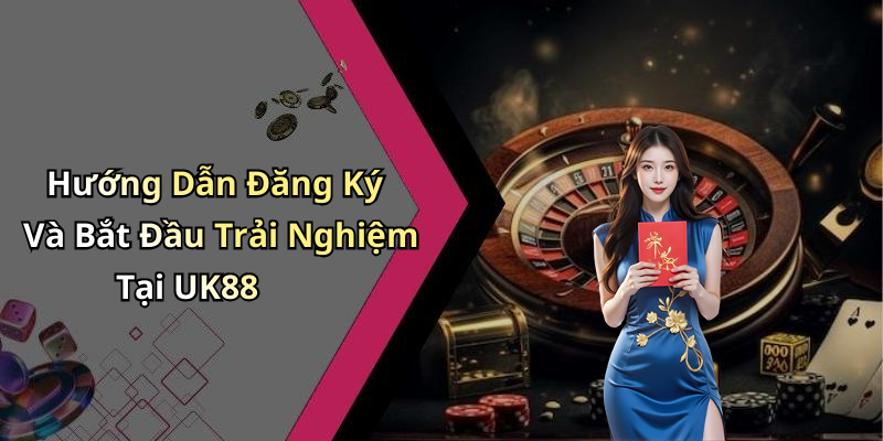 Hướng Dẫn Đăng Ký Và Bắt Đầu Trải Nghiệm Tại UK88