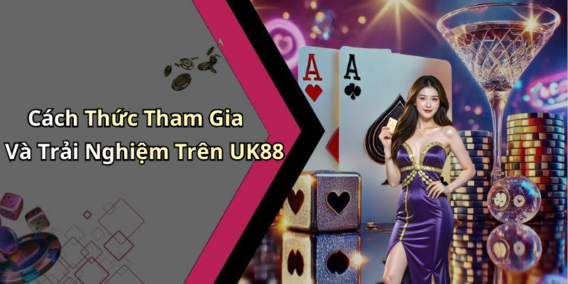 Cách Thức Tham Gia Và Trải Nghiệm Trên UK88
