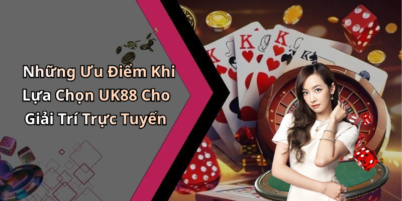 Những Ưu Điểm Khi Lựa Chọn UK88 Cho Giải Trí Trực Tuyến