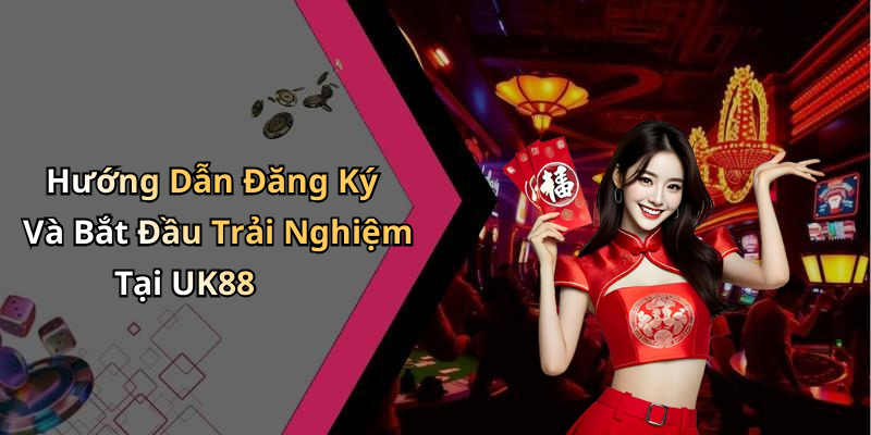 Hướng Dẫn Đăng Ký Và Bắt Đầu Trải Nghiệm Tại UK88