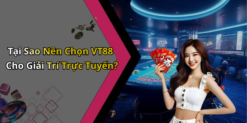 Tại Sao Nên Chọn VT88 Cho Giải Trí Trực Tuyến?
