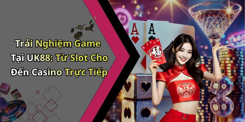 Trải Nghiệm Game Tại UK88: Từ Slot Cho Đến Casino Trực Tiếp
