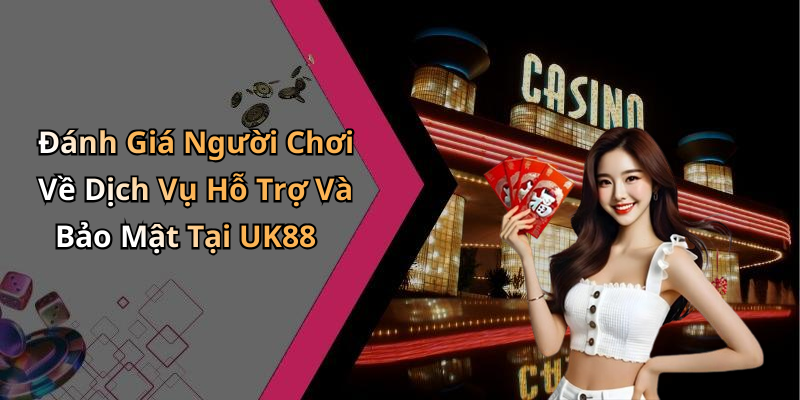 Đánh Giá Người Chơi Về Dịch Vụ Hỗ Trợ Và Bảo Mật Tại UK88