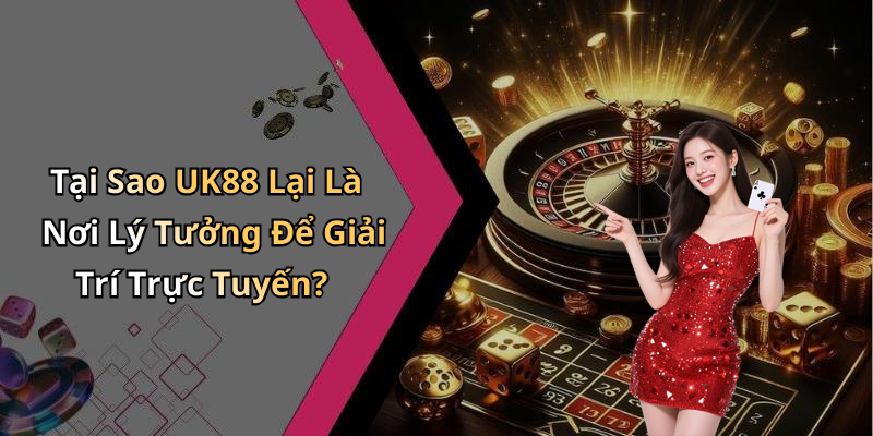 Tại Sao UK88 Lại Là Nơi Lý Tưởng Để Giải Trí Trực Tuyến?