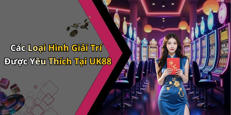 Các Loại Hình Giải Trí Được Yêu Thích Tại UK88