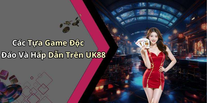 Các Tựa Game Độc Đáo Và Hấp Dẫn Trên UK88