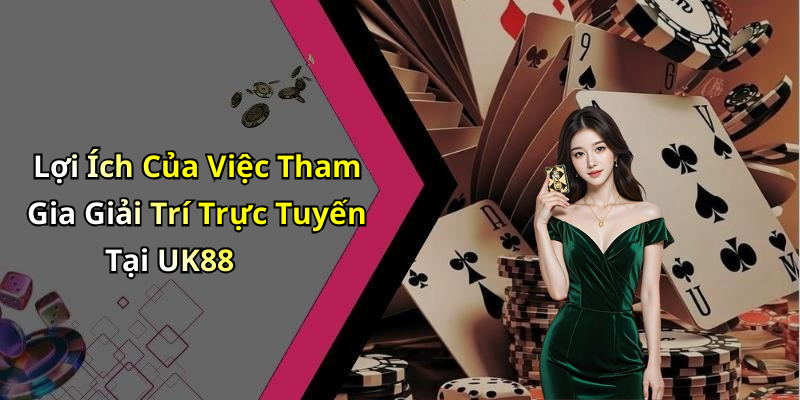 Lợi Ích Của Việc Tham Gia Giải Trí Trực Tuyến Tại UK88