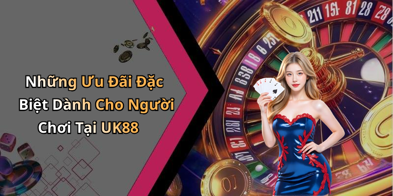 Những Ưu Đãi Đặc Biệt Dành Cho Người Chơi Tại UK88