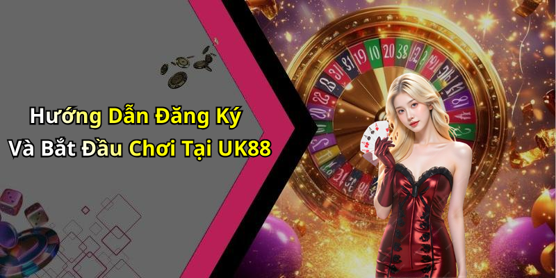 Hướng Dẫn Đăng Ký Và Bắt Đầu Chơi Tại UK88